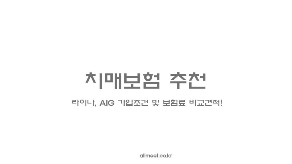 치매보험 추천 - 라이나, AIG 가입조건 및 보험료 비교견적!